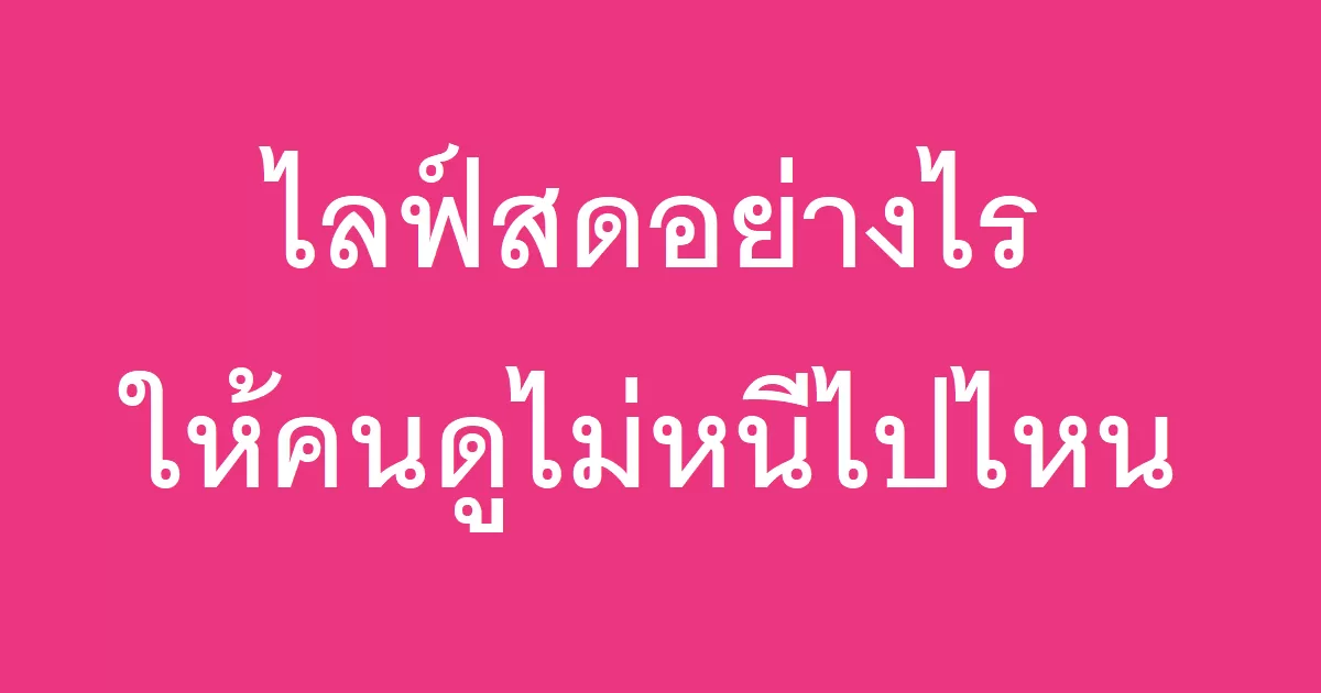 ไลฟ์สดอย่างไรให้คนดูไม่หนีไปไหน